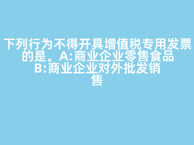下列行為不得開(kāi)具增值稅專(zhuān)用發(fā)票的是(   )。 A:商業(yè)企業(yè)零售食品 B:商業(yè)企業(yè)對(duì)外批發(fā)銷(xiāo)售勞保用品 C:商業(yè)企業(yè)將外購(gòu)貨物用于對(duì)外捐贈(zèng) D:軍需工廠(chǎng)銷(xiāo)售軍用產(chǎn)品給某商業(yè)企業(yè) 答案: 【商業(yè)企業(yè)零售食品 】